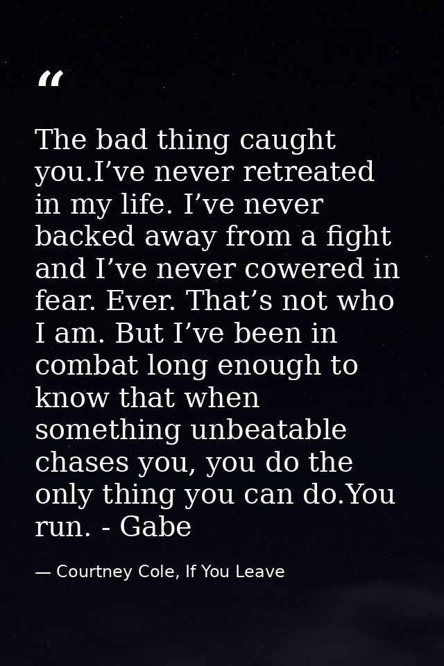 The bad thing caught you.I’ve never retreated in my life. I’ve never backed away from a fight and I’ve never cowered in  — Courtney Cole, If You Leave