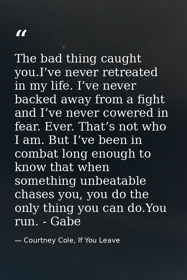 The bad thing caught you.I’ve never retreated in my life. I’ve never backed away from a fight and I’ve never cowered in  — Courtney Cole, If You Leave