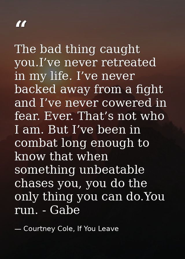 The bad thing caught you.I’ve never retreated in my life. I’ve never backed away from a fight and I’ve never cowered in  — Courtney Cole, If You Leave