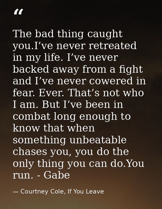 The bad thing caught you.I’ve never retreated in my life. I’ve never backed away from a fight and I’ve never cowered in  — Courtney Cole, If You Leave