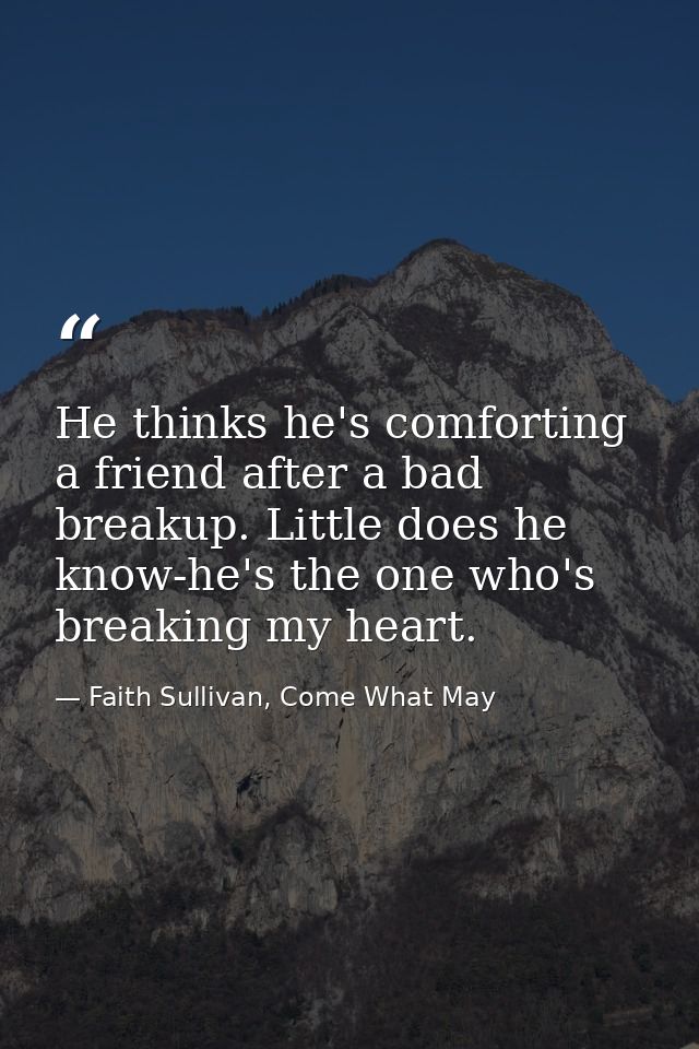 He thinks he's comforting a friend after a bad breakup. Little does he know-he's the one who's breaking my heart. — Faith Sullivan, Come What May