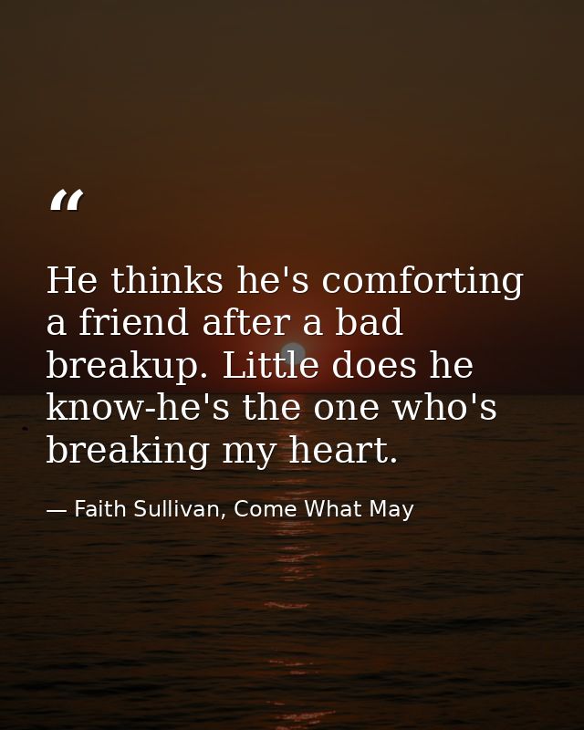 He thinks he's comforting a friend after a bad breakup. Little does he know-he's the one who's breaking my heart. — Faith Sullivan, Come What May