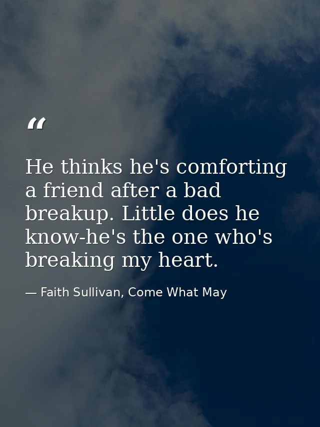 He thinks he's comforting a friend after a bad breakup. Little does he know-he's the one who's breaking my heart. — Faith Sullivan, Come What May