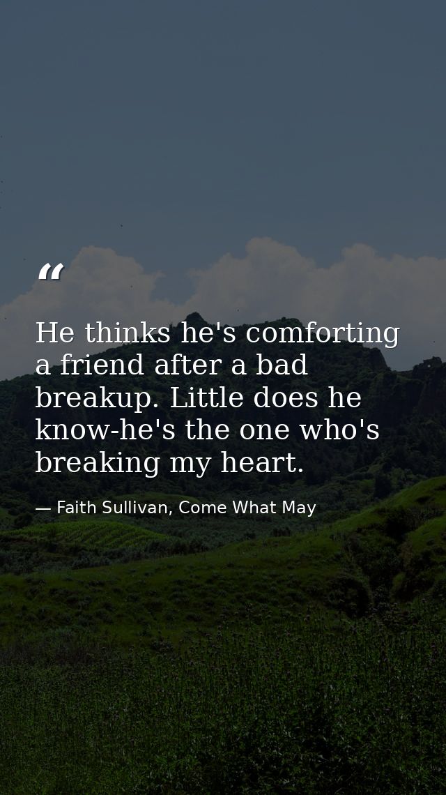 He thinks he's comforting a friend after a bad breakup. Little does he know-he's the one who's breaking my heart. — Faith Sullivan, Come What May