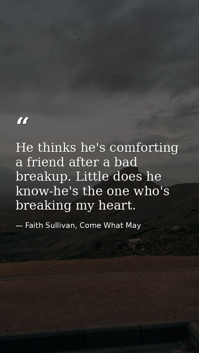He thinks he's comforting a friend after a bad breakup. Little does he know-he's the one who's breaking my heart. — Faith Sullivan, Come What May