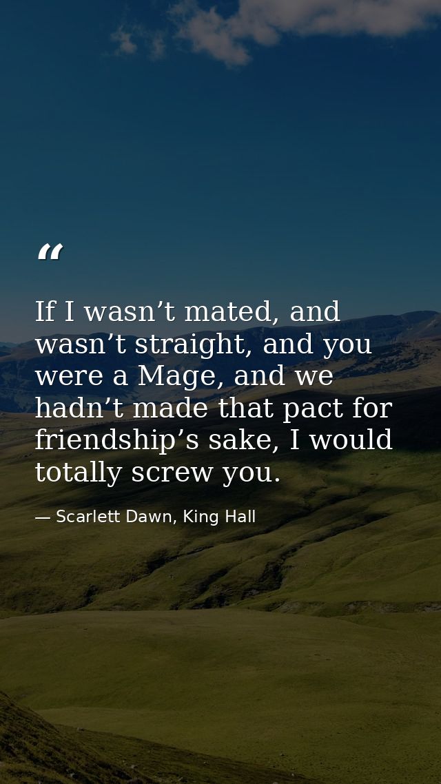 If I wasn’t mated, and wasn’t straight, and you were a Mage, and we hadn’t made that pact for friendship’s sake, I would — Scarlett Dawn, King Hall