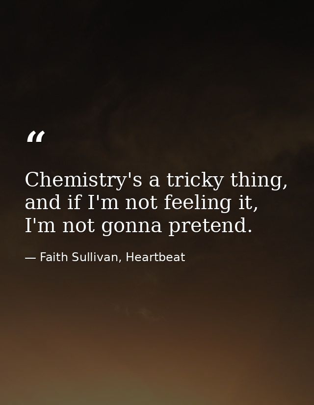 Chemistry's a tricky thing, and if I'm not feeling it, I'm not gonna pretend. — Faith Sullivan, Heartbeat
