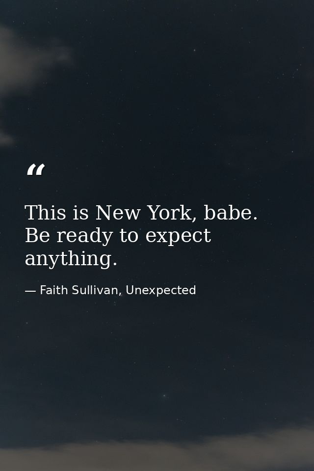 This is New York, babe. Be ready to expect anything. — Faith Sullivan, Unexpected