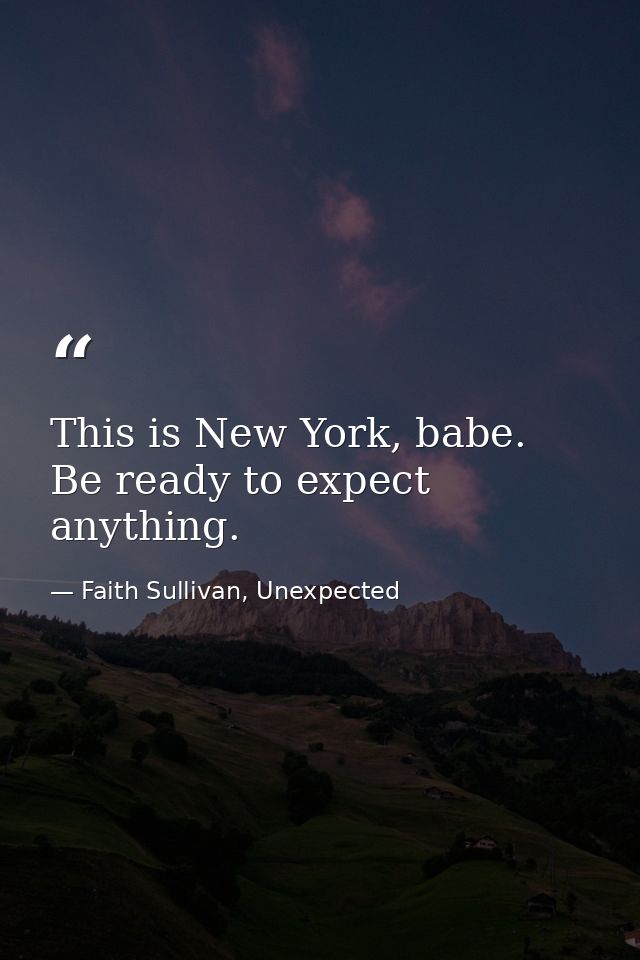 This is New York, babe. Be ready to expect anything. — Faith Sullivan, Unexpected