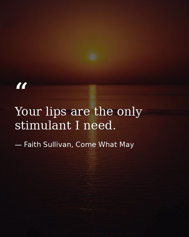 Your lips are the only stimulant I need. — Faith Sullivan, Come What May