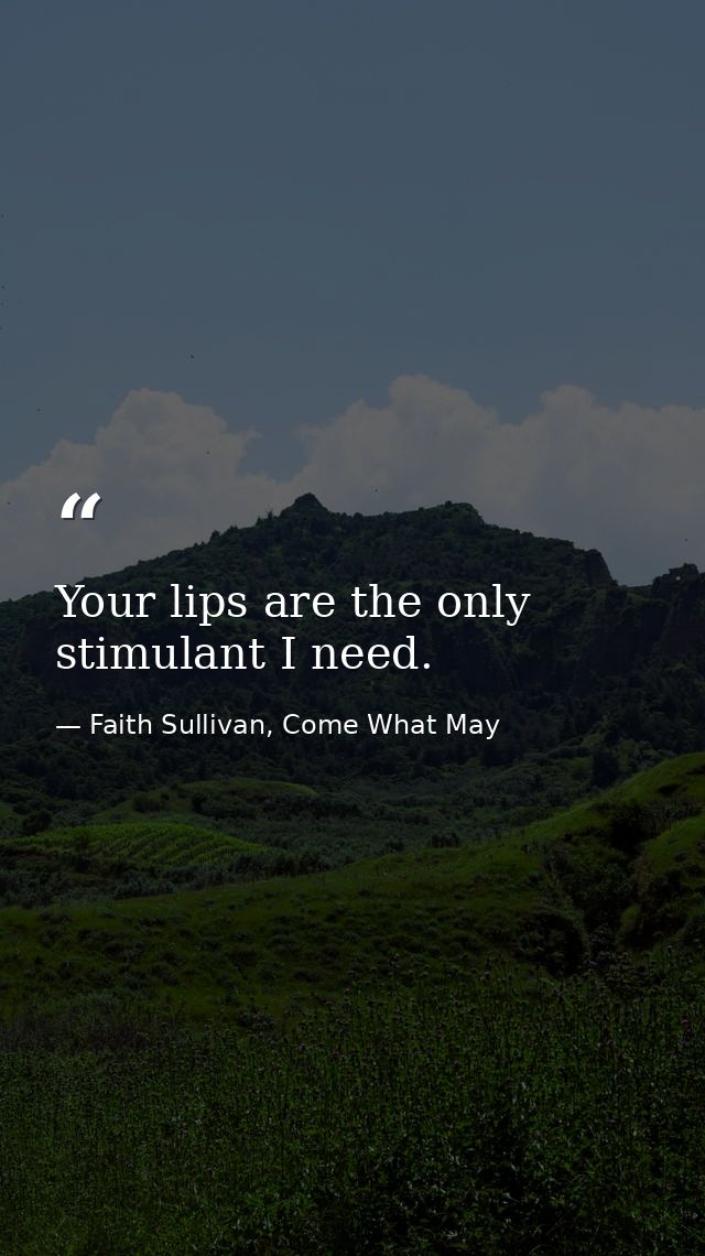 Your lips are the only stimulant I need. — Faith Sullivan, Come What May