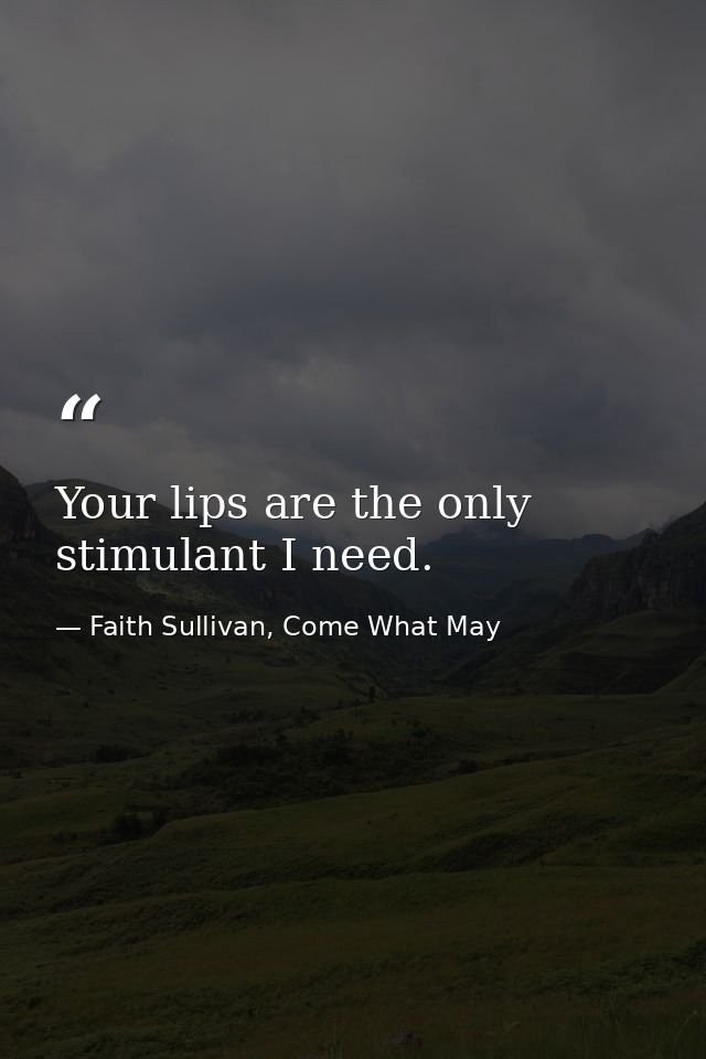 Your lips are the only stimulant I need. — Faith Sullivan, Come What May
