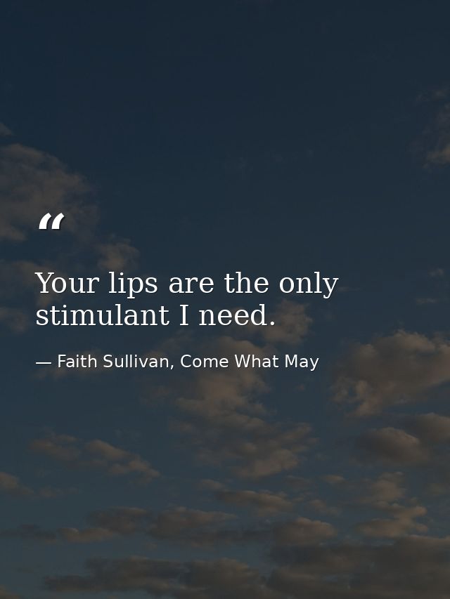 Your lips are the only stimulant I need. — Faith Sullivan, Come What May
