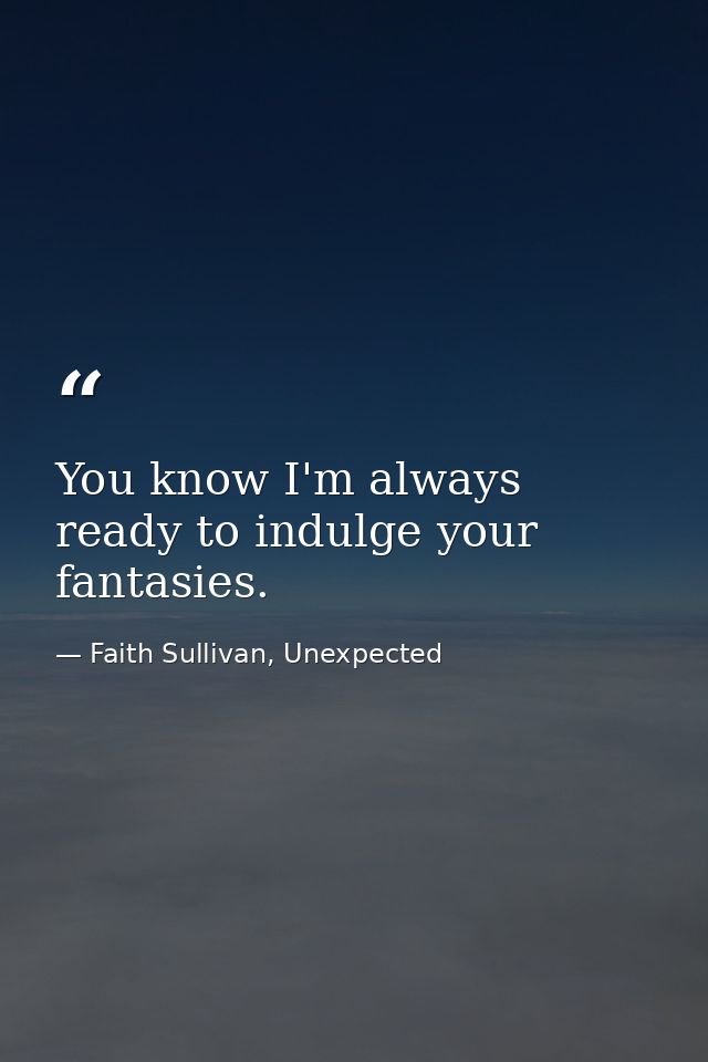 You know I'm always ready to indulge your fantasies. — Faith Sullivan, Unexpected