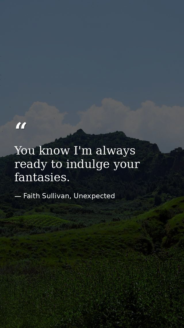 You know I'm always ready to indulge your fantasies. — Faith Sullivan, Unexpected