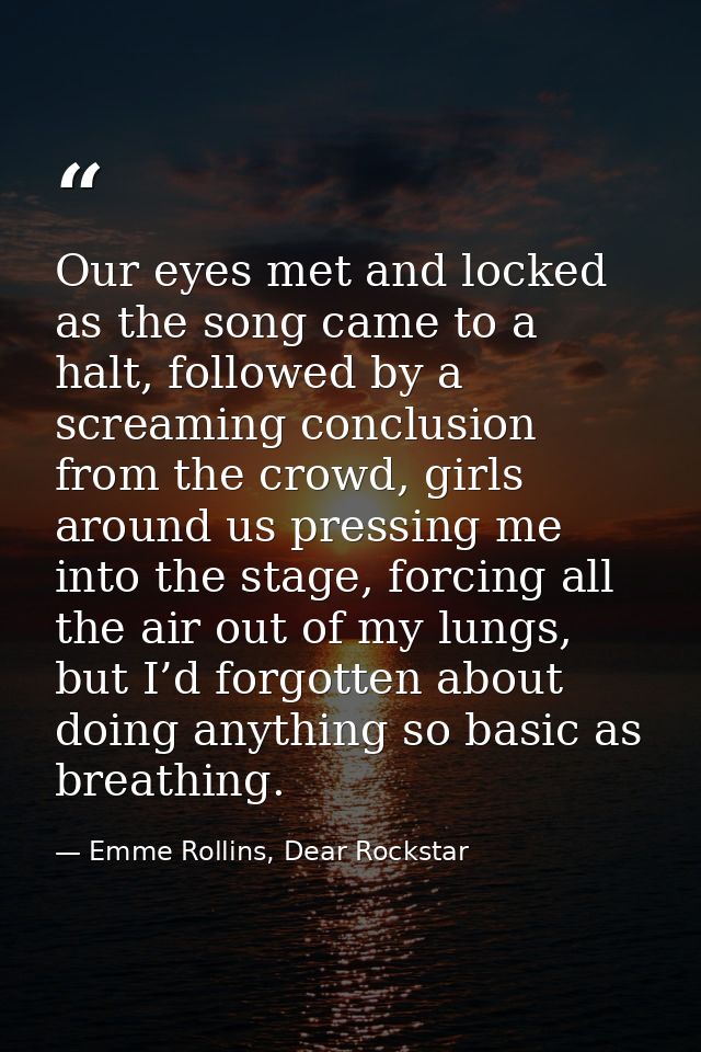 Our eyes met and locked as the song came to a halt, followed by a screaming conclusion from the crowd, girls around us p — Emme Rollins, Dear Rockstar