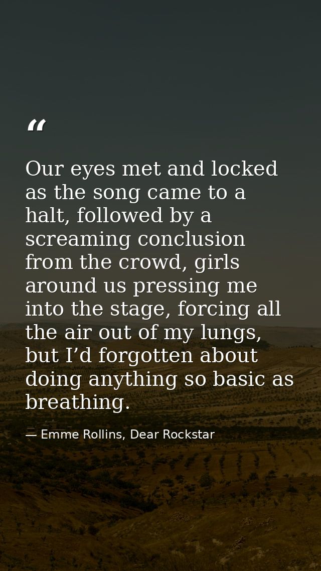 Our eyes met and locked as the song came to a halt, followed by a screaming conclusion from the crowd, girls around us p — Emme Rollins, Dear Rockstar