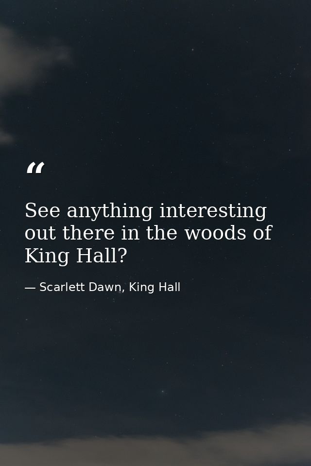 See anything interesting out there in the woods of King Hall? — Scarlett Dawn, King Hall