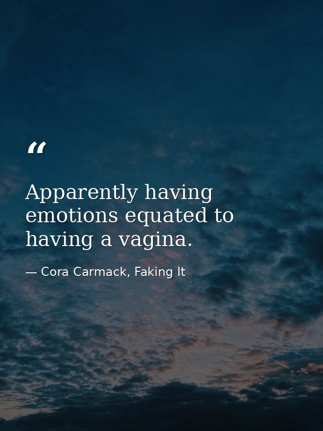 Apparently having emotions equated to having a vagina. — Cora Carmack, Faking It