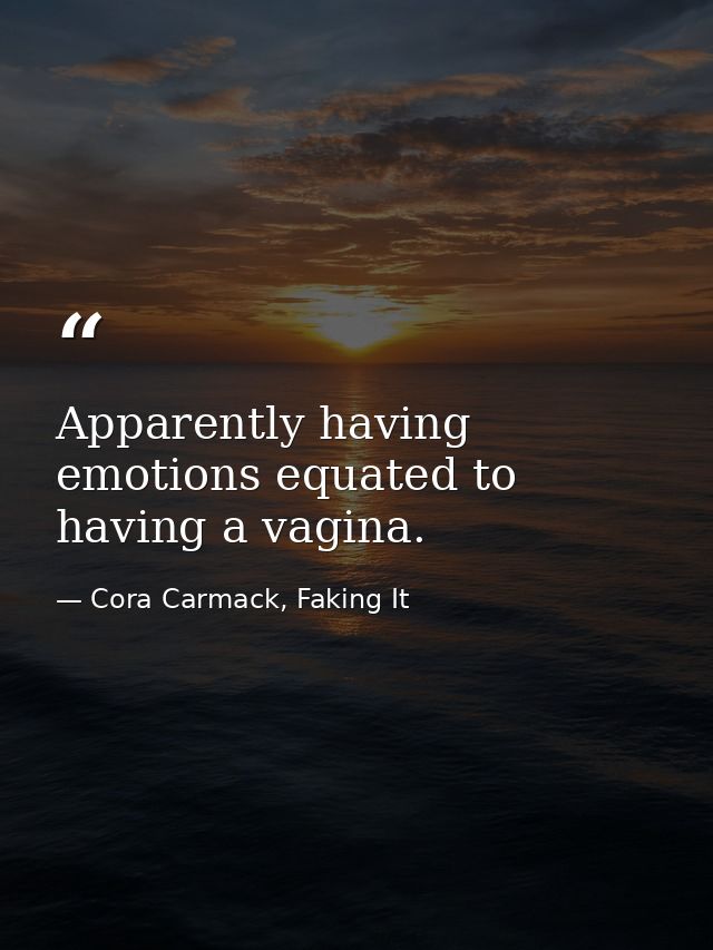 Apparently having emotions equated to having a vagina. — Cora Carmack, Faking It