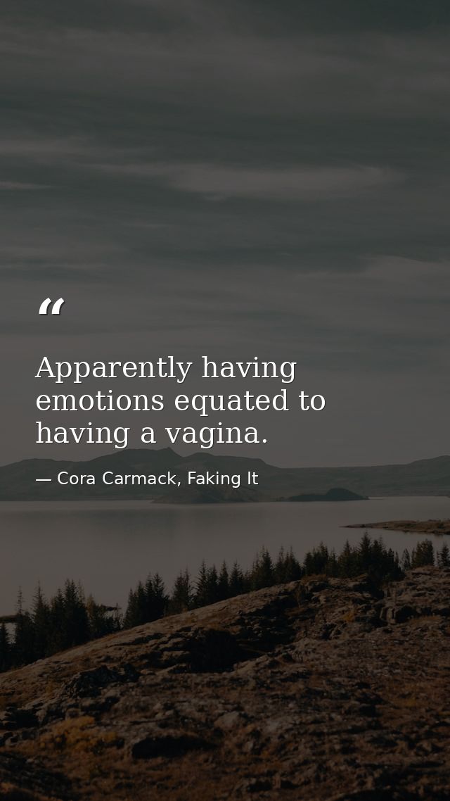 Apparently having emotions equated to having a vagina. — Cora Carmack, Faking It