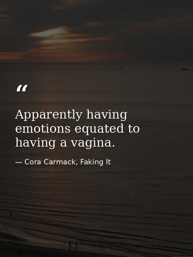 Apparently having emotions equated to having a vagina. — Cora Carmack, Faking It