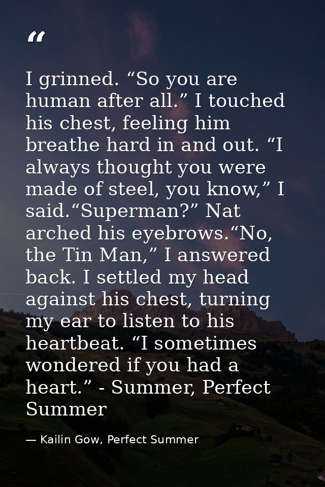 I grinned. “So you are human after all.” I touched his chest, feeling him breathe hard in and out. “I always thought you — Kailin Gow, Perfect Summer