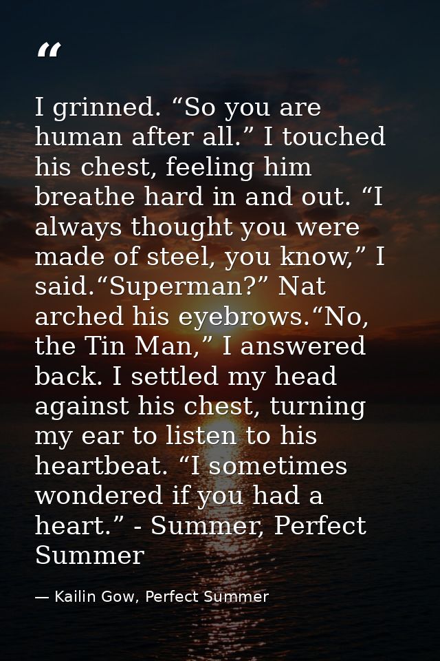 I grinned. “So you are human after all.” I touched his chest, feeling him breathe hard in and out. “I always thought you — Kailin Gow, Perfect Summer