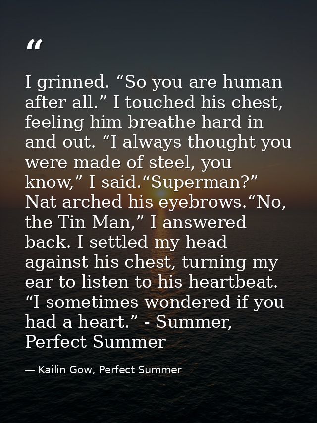 I grinned. “So you are human after all.” I touched his chest, feeling him breathe hard in and out. “I always thought you — Kailin Gow, Perfect Summer