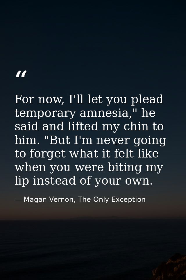 For now, I'll let you plead temporary amnesia," he said and lifted my chin to him. "But I'm never going to forget what i — Magan Vernon, The Only Exception