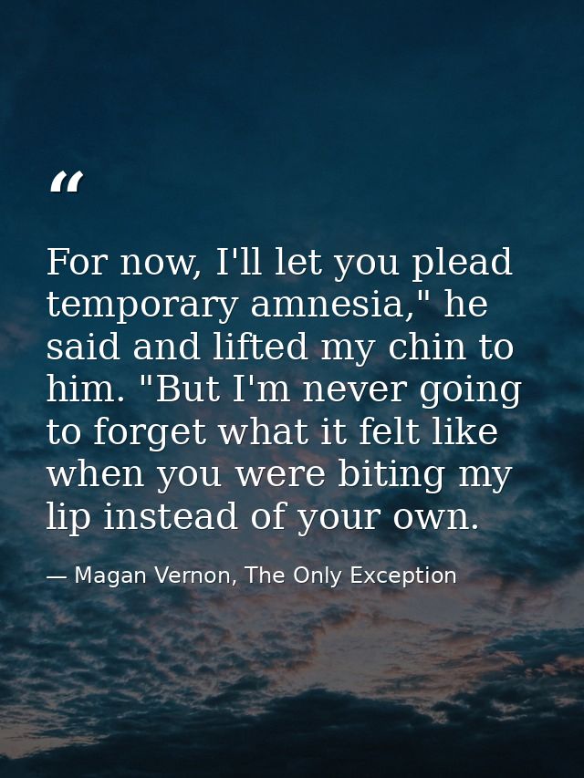 For now, I'll let you plead temporary amnesia," he said and lifted my chin to him. "But I'm never going to forget what i — Magan Vernon, The Only Exception