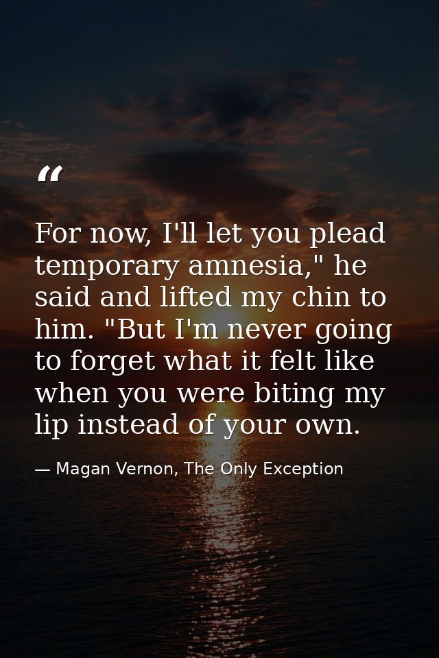 For now, I'll let you plead temporary amnesia," he said and lifted my chin to him. "But I'm never going to forget what i — Magan Vernon, The Only Exception