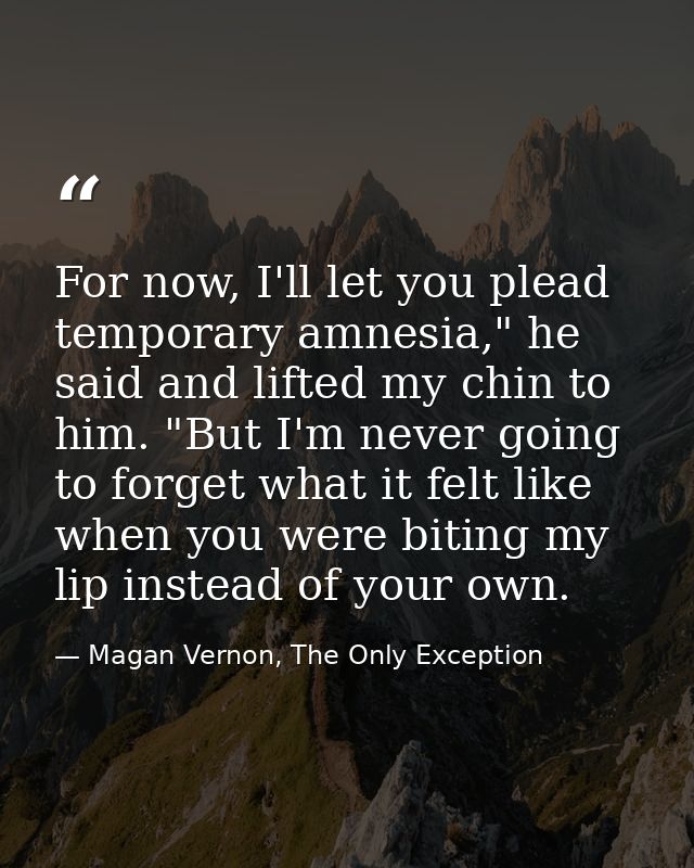 For now, I'll let you plead temporary amnesia," he said and lifted my chin to him. "But I'm never going to forget what i — Magan Vernon, The Only Exception
