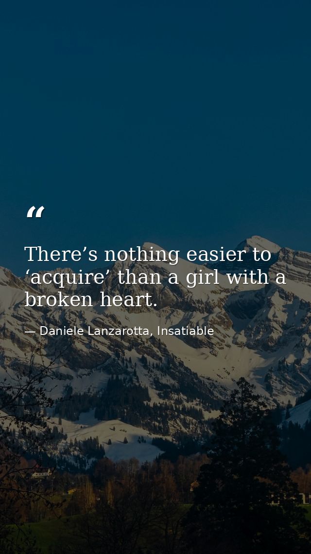 There’s nothing easier to ‘acquire’ than a girl with a broken heart. — Daniele Lanzarotta, Insatiable