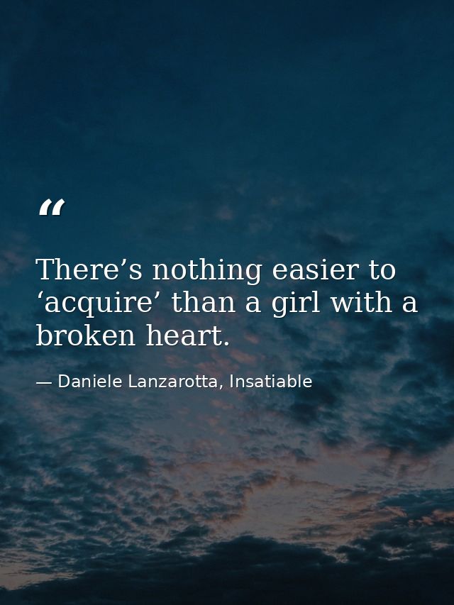 There’s nothing easier to ‘acquire’ than a girl with a broken heart. — Daniele Lanzarotta, Insatiable