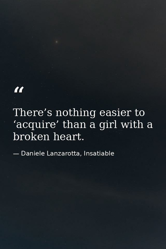 There’s nothing easier to ‘acquire’ than a girl with a broken heart. — Daniele Lanzarotta, Insatiable
