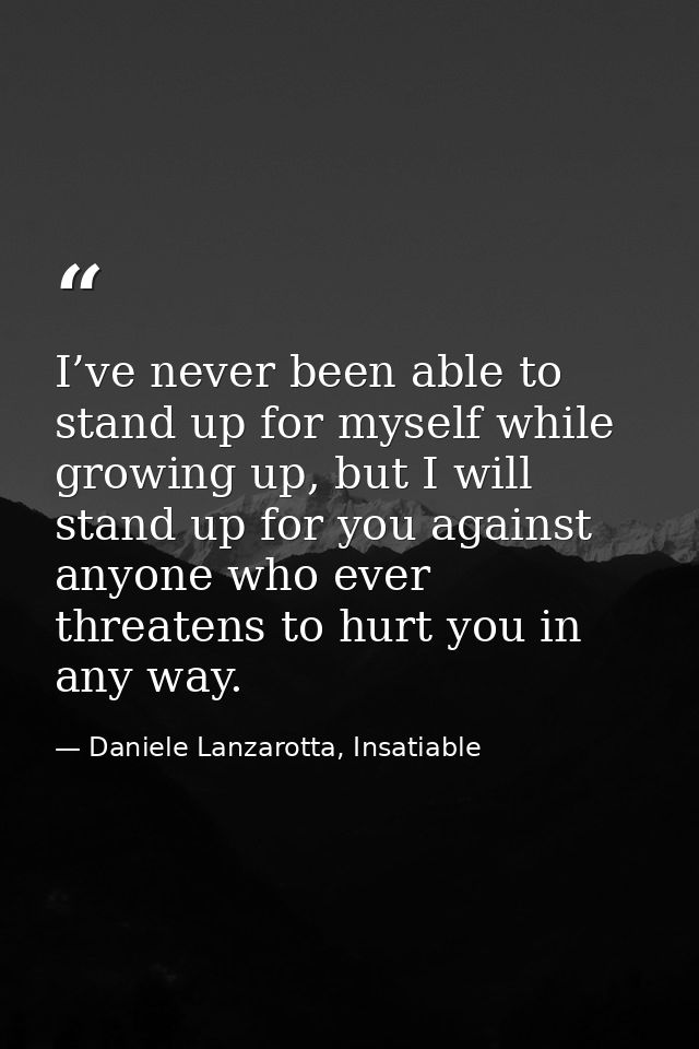 I’ve never been able to stand up for myself while growing up, but I will stand up for you against anyone who ever threat — Daniele Lanzarotta, Insatiable