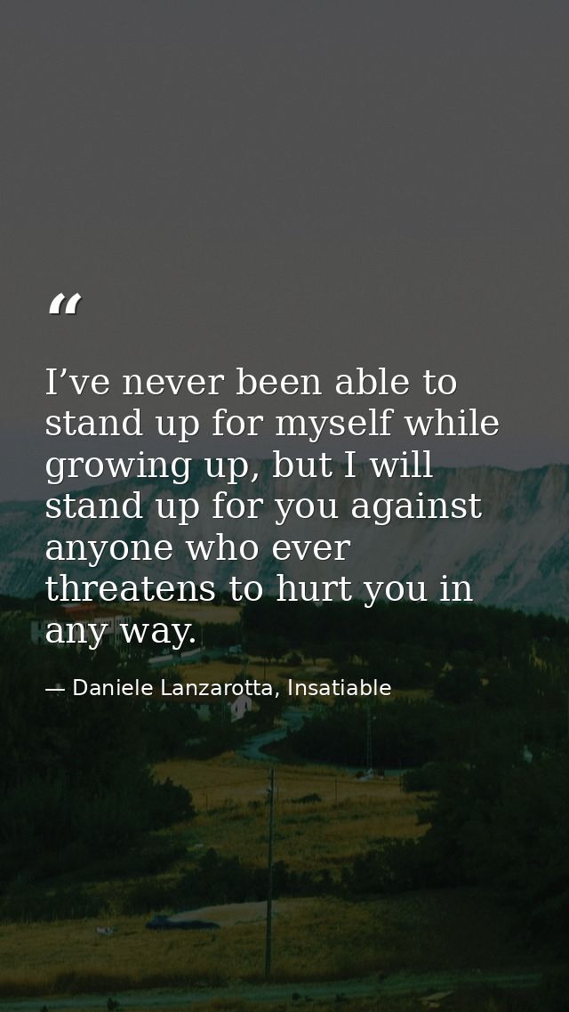 I’ve never been able to stand up for myself while growing up, but I will stand up for you against anyone who ever threat — Daniele Lanzarotta, Insatiable