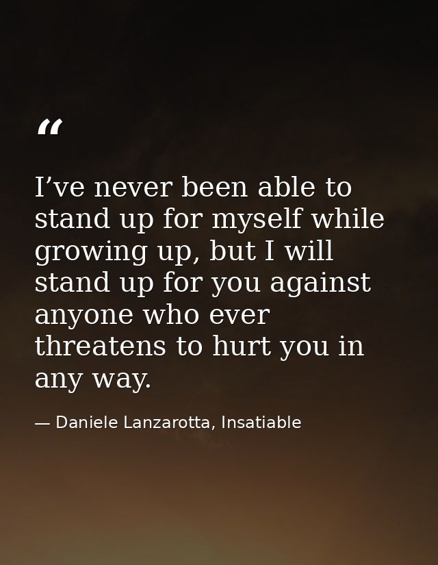 I’ve never been able to stand up for myself while growing up, but I will stand up for you against anyone who ever threat — Daniele Lanzarotta, Insatiable