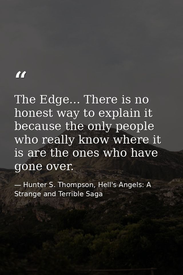 The Edge... There is no honest way to explain it because the only people who really know where it is are the ones who ha — Hunter S. Thompson, Hell's Angels: A Strange and Terrible Saga