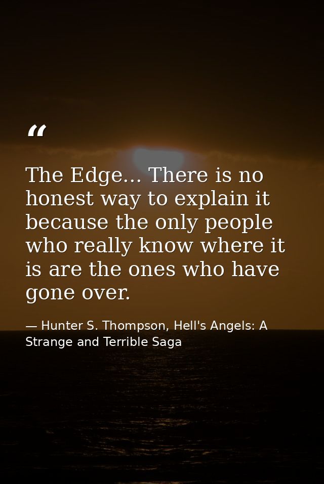 The Edge... There is no honest way to explain it because the only people who really know where it is are the ones who ha — Hunter S. Thompson, Hell's Angels: A Strange and Terrible Saga