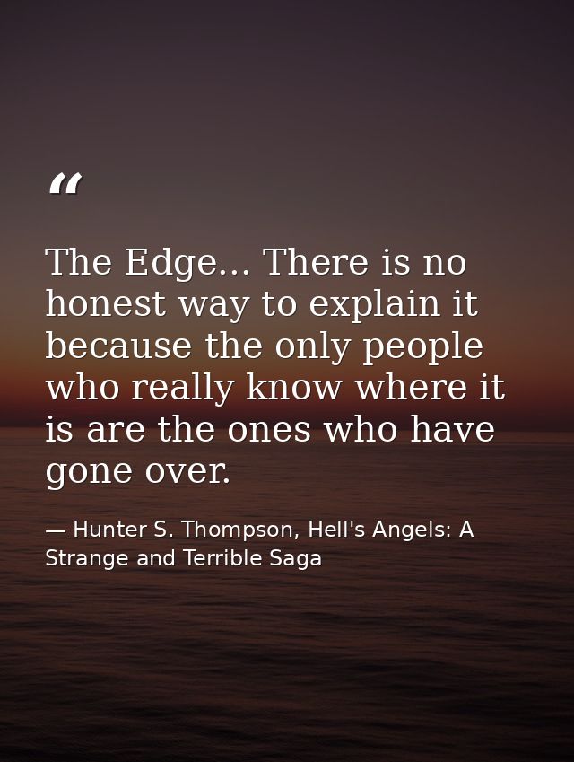 The Edge... There is no honest way to explain it because the only people who really know where it is are the ones who ha — Hunter S. Thompson, Hell's Angels: A Strange and Terrible Saga