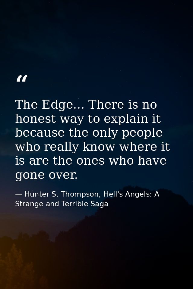 The Edge... There is no honest way to explain it because the only people who really know where it is are the ones who ha — Hunter S. Thompson, Hell's Angels: A Strange and Terrible Saga