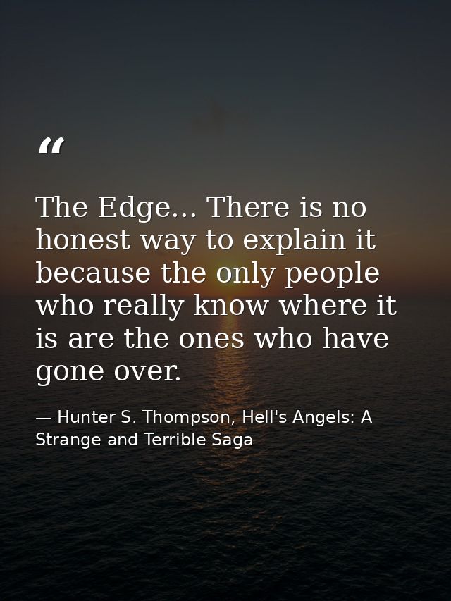 The Edge... There is no honest way to explain it because the only people who really know where it is are the ones who ha — Hunter S. Thompson, Hell's Angels: A Strange and Terrible Saga