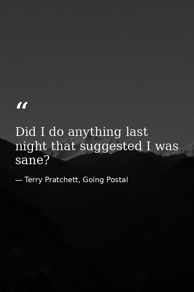 Did I do anything last night that suggested I was sane? — Terry Pratchett, Going Postal