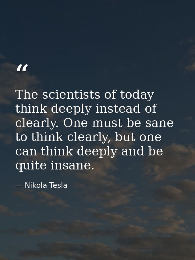 The scientists of today think deeply instead of clearly. One must be sane to think clearly, but one can think deeply and — Nikola Tesla
