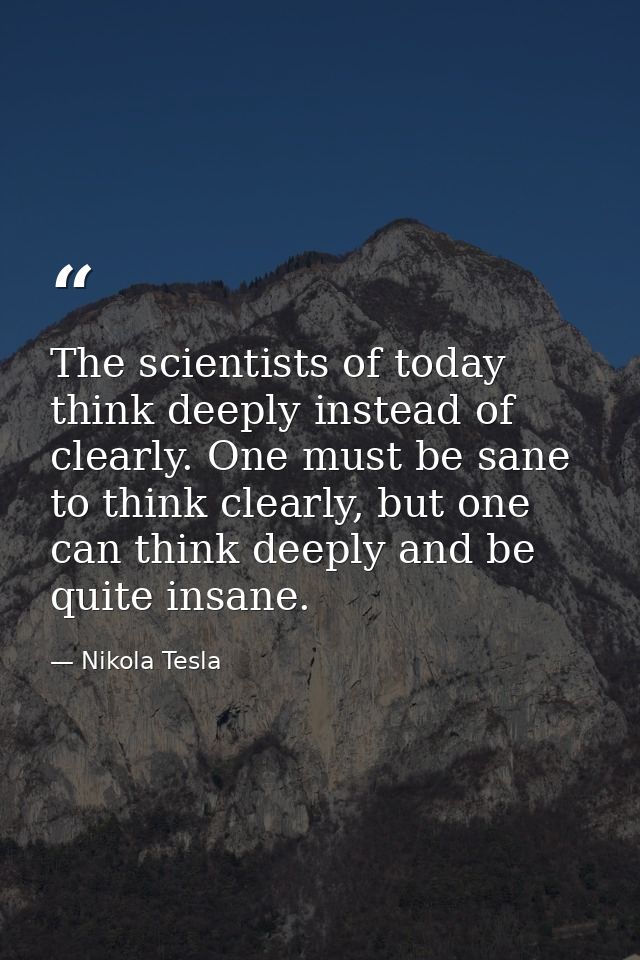 The scientists of today think deeply instead of clearly. One must be sane to think clearly, but one can think deeply and — Nikola Tesla
