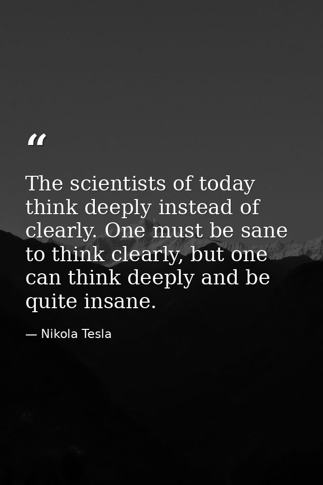 The scientists of today think deeply instead of clearly. One must be sane to think clearly, but one can think deeply and — Nikola Tesla