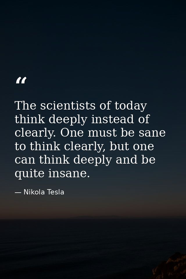 The scientists of today think deeply instead of clearly. One must be sane to think clearly, but one can think deeply and — Nikola Tesla
