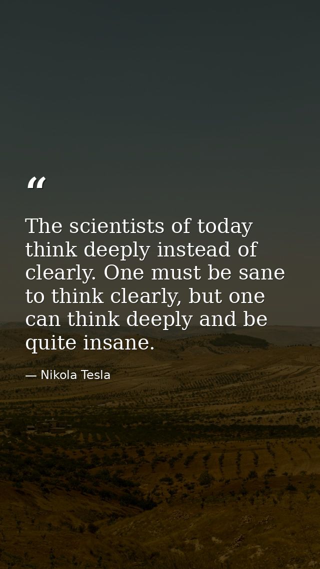 The scientists of today think deeply instead of clearly. One must be sane to think clearly, but one can think deeply and — Nikola Tesla